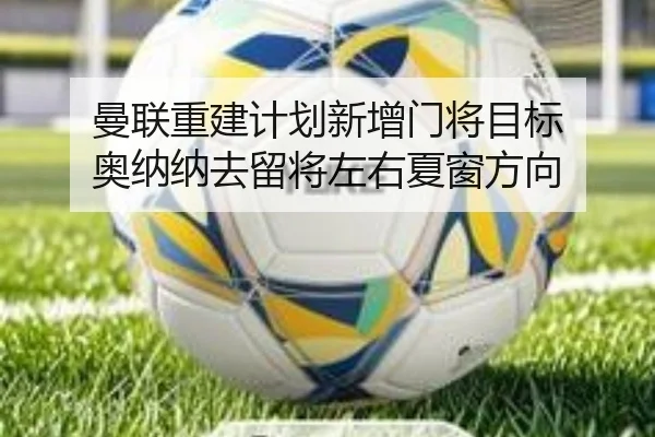 曼联重建计划新增门将目标 奥纳纳去留将左右夏窗方向