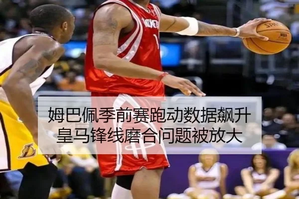 姆巴佩季前赛跑动数据飙升 皇马锋线磨合问题被放大