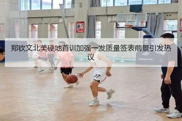 郑钦文北美硬地首训加强一发质量签表前景引发热议