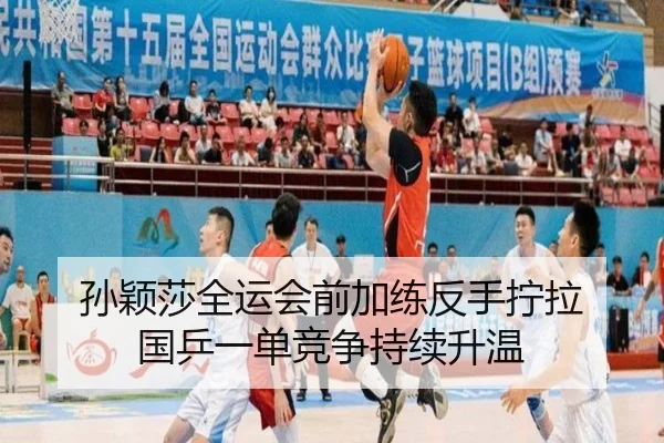 孙颖莎全运会前加练反手拧拉 国乒一单竞争持续升温