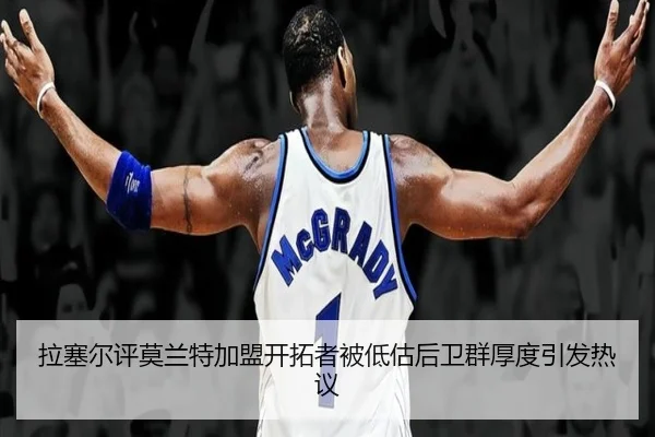 拉塞尔评莫兰特加盟开拓者被低估后卫群厚度引发热议